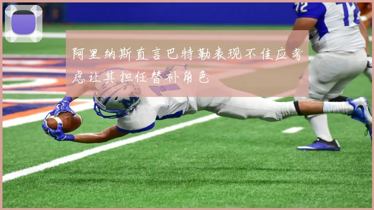 阿里纳斯直言巴特勒表现不佳应考虑让其担任替补角色