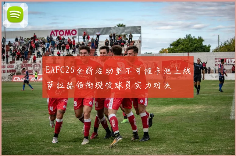 EAFC26全新活动坚不可摧卡池上线萨拉赫领衔现役球员实力对决