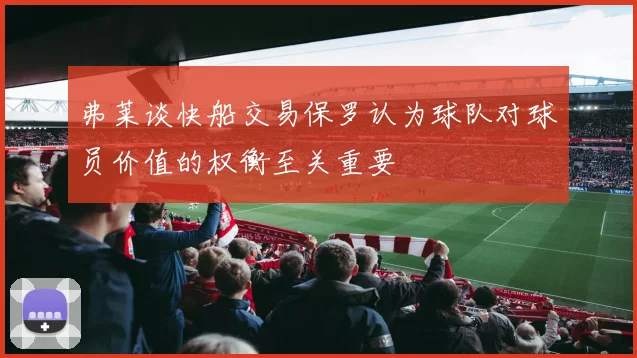 弗莱谈快船交易保罗认为球队对球员价值的权衡至关重要