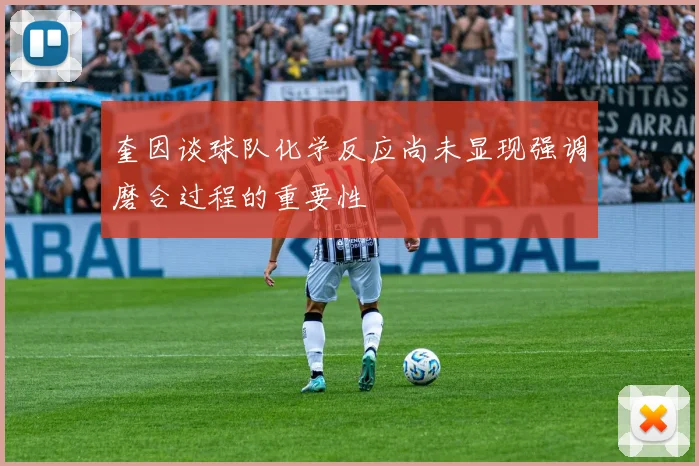 奎因谈球队化学反应尚未显现强调磨合过程的重要性
