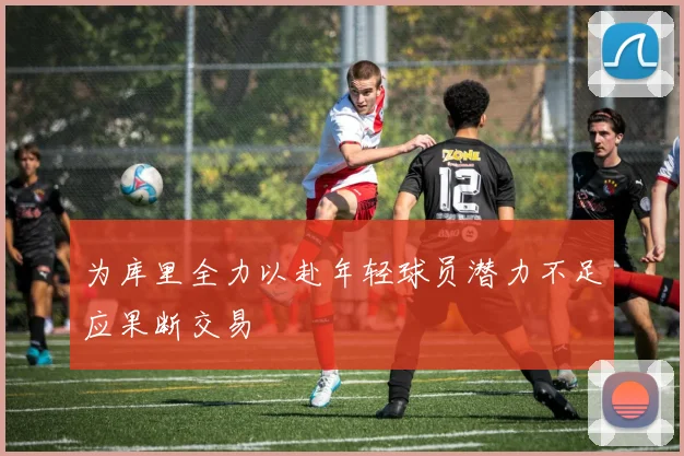 为库里全力以赴年轻球员潜力不足应果断交易