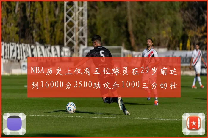 NBA历史上仅有五位球员在29岁前达到16000分3500助攻和1000三分的壮举